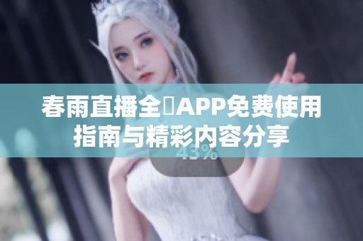 春雨直播全婐APP免费使用指南与精彩内容分享