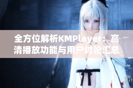 全方位解析KMPlayer：高清播放功能与用户讨论汇总