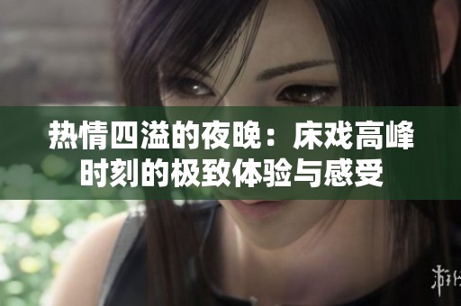 热情四溢的夜晚：床戏高峰时刻的极致体验与感受