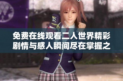 免费在线观看二人世界精彩剧情与感人瞬间尽在掌握之中