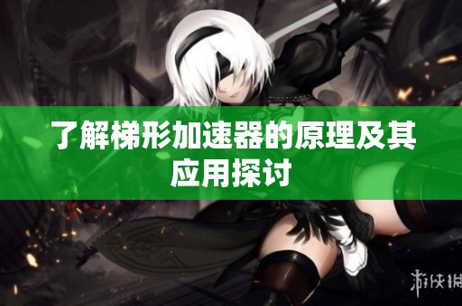了解梯形加速器的原理及其应用探讨