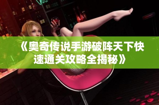 《奥奇传说手游破阵天下快速通关攻略全揭秘》