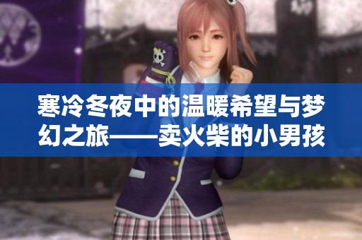 寒冷冬夜中的温暖希望与梦幻之旅——卖火柴的小男孩奇幻故事