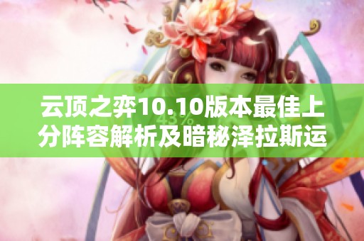 云顶之弈10.10版本最佳上分阵容解析及暗秘泽拉斯运营详解