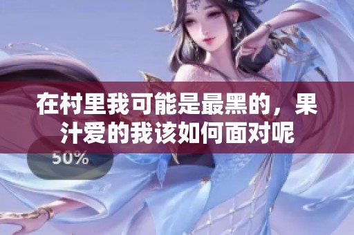 在村里我可能是最黑的，果汁爱的我该如何面对呢