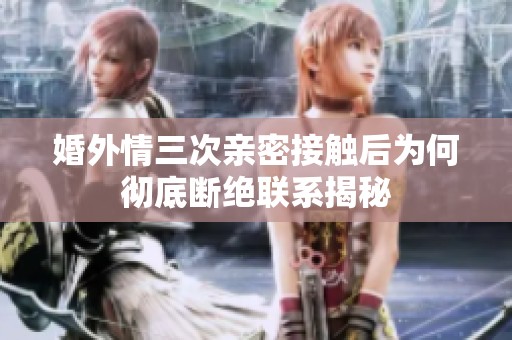 婚外情三次亲密接触后为何彻底断绝联系揭秘