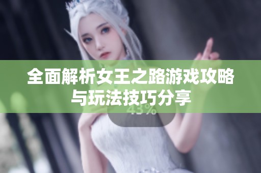 全面解析女王之路游戏攻略与玩法技巧分享
