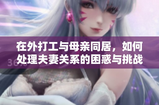 在外打工与母亲同居，如何处理夫妻关系的困惑与挑战