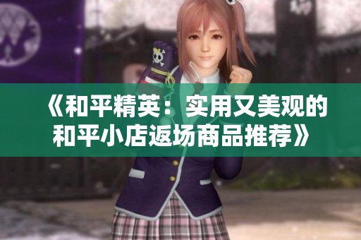 《和平精英：实用又美观的和平小店返场商品推荐》