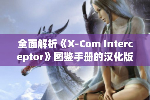 全面解析《X-Com Interceptor》图鉴手册的汉化版内容与特色