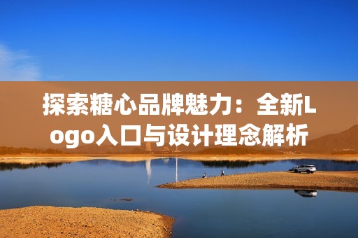探索糖心品牌魅力：全新Logo入口与设计理念解析