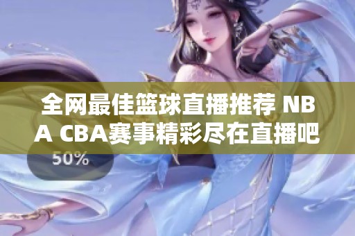 全网最佳篮球直播推荐 NBA CBA赛事精彩尽在直播吧