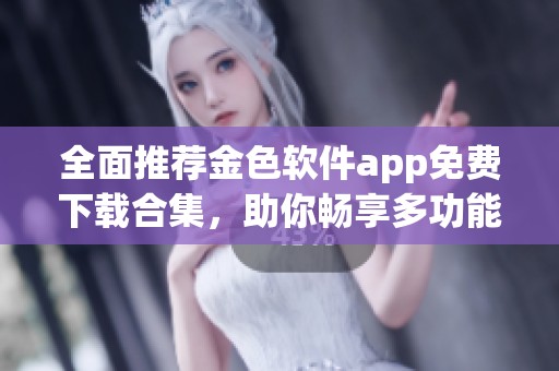 全面推荐金色软件app免费下载合集，助你畅享多功能体验
