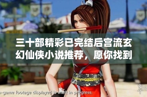 三十部精彩已完结后宫流玄幻仙侠小说推荐，愿你找到心中佳人