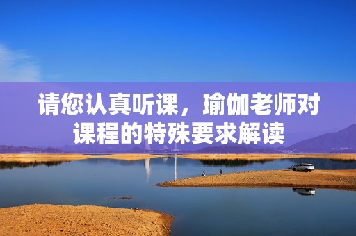 请您认真听课，瑜伽老师对课程的特殊要求解读
