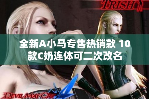 全新A小马专售热销款 10款C奶连体可二次改名