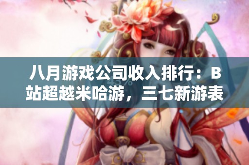八月游戏公司收入排行：B站超越米哈游，三七新游表现亮眼