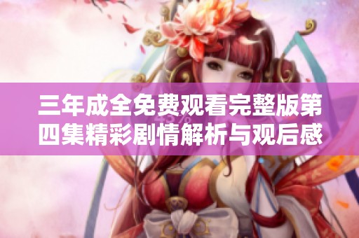 三年成全免费观看完整版第四集精彩剧情解析与观后感分享