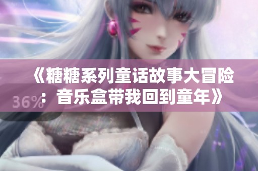 《糖糖系列童话故事大冒险：音乐盒带我回到童年》