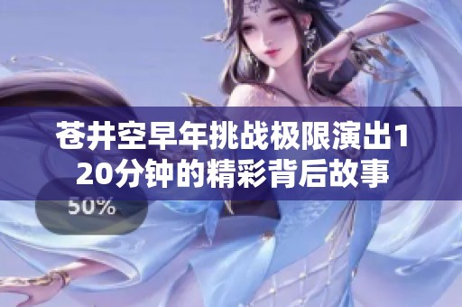 苍井空早年挑战极限演出120分钟的精彩背后故事