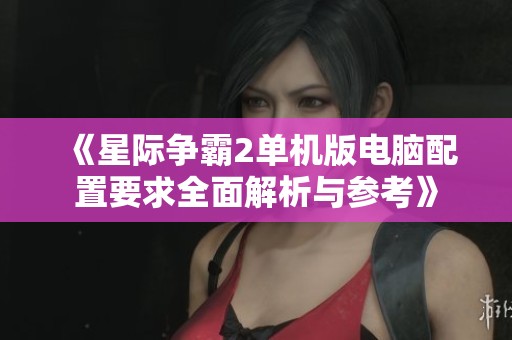 《星际争霸2单机版电脑配置要求全面解析与参考》