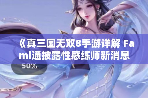 《真三国无双8手游详解 Fami通披露性感练师新消息》