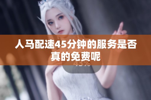 人马配速45分钟的服务是否真的免费呢