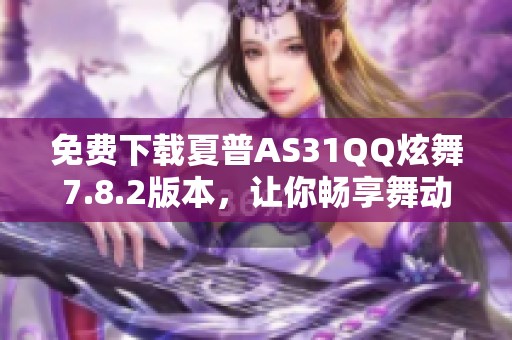 免费下载夏普AS31QQ炫舞7.8.2版本，让你畅享舞动乐趣