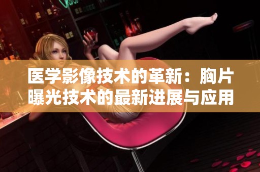 医学影像技术的革新：胸片曝光技术的最新进展与应用