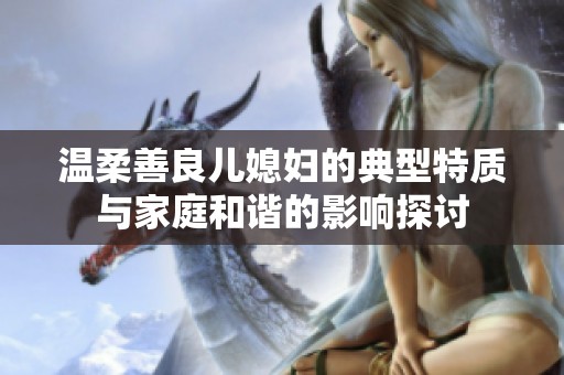 温柔善良儿媳妇的典型特质与家庭和谐的影响探讨