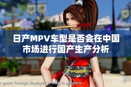 日产MPV车型是否会在中国市场进行国产生产分析