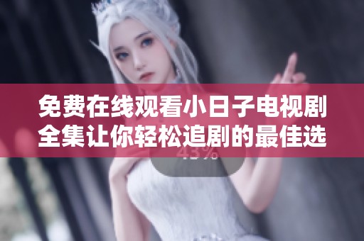 免费在线观看小日子电视剧全集让你轻松追剧的最佳选择
