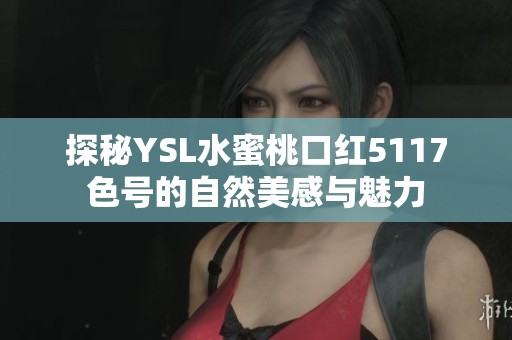 探秘YSL水蜜桃口红5117色号的自然美感与魅力