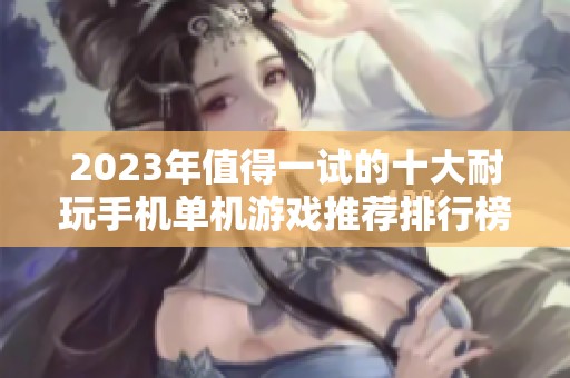 2023年值得一试的十大耐玩手机单机游戏推荐排行榜