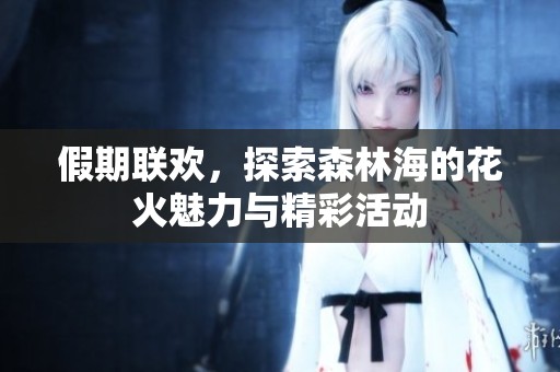 假期联欢，探索森林海的花火魅力与精彩活动