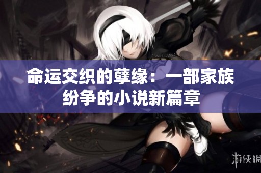 命运交织的孽缘：一部家族纷争的小说新篇章