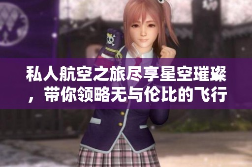 私人航空之旅尽享星空璀璨，带你领略无与伦比的飞行体验