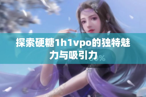 探索硬糖1h1vpo的独特魅力与吸引力