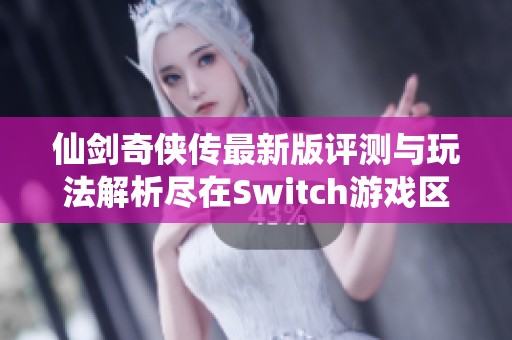 仙剑奇侠传最新版评测与玩法解析尽在Switch游戏区