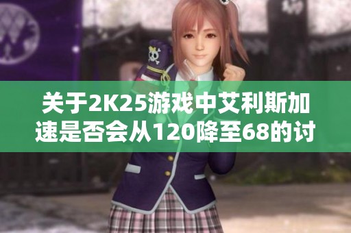 关于2K25游戏中艾利斯加速是否会从120降至68的讨论