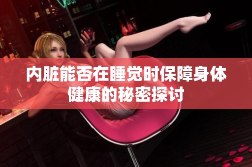 内脏能否在睡觉时保障身体健康的秘密探讨
