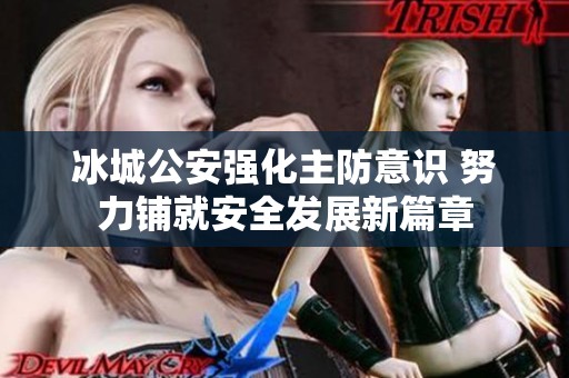 冰城公安强化主防意识 努力铺就安全发展新篇章