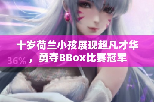 十岁荷兰小孩展现超凡才华，勇夺BBox比赛冠军