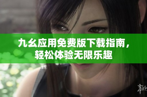 九幺应用免费版下载指南，轻松体验无限乐趣