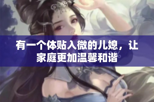 有一个体贴入微的儿媳，让家庭更加温馨和谐
