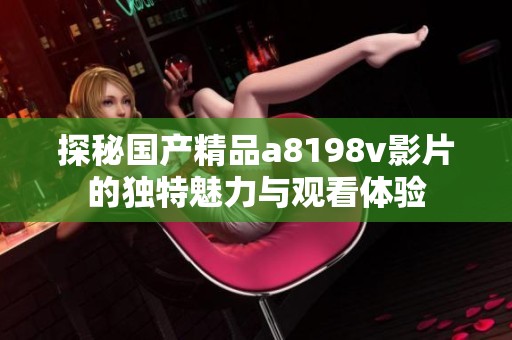 探秘国产精品a8198v影片的独特魅力与观看体验