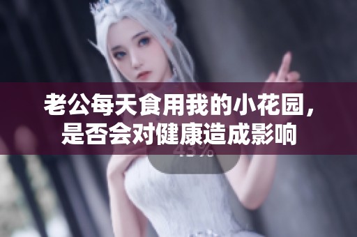 老公每天食用我的小花园，是否会对健康造成影响