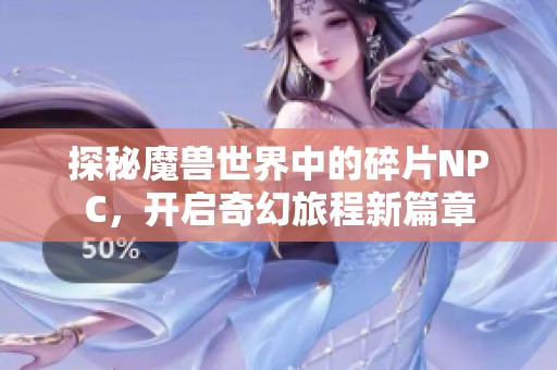 探秘魔兽世界中的碎片NPC，开启奇幻旅程新篇章