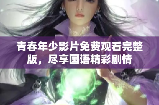 青春年少影片免费观看完整版，尽享国语精彩剧情