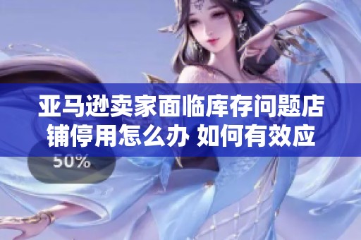 亚马逊卖家面临库存问题店铺停用怎么办 如何有效应对困境